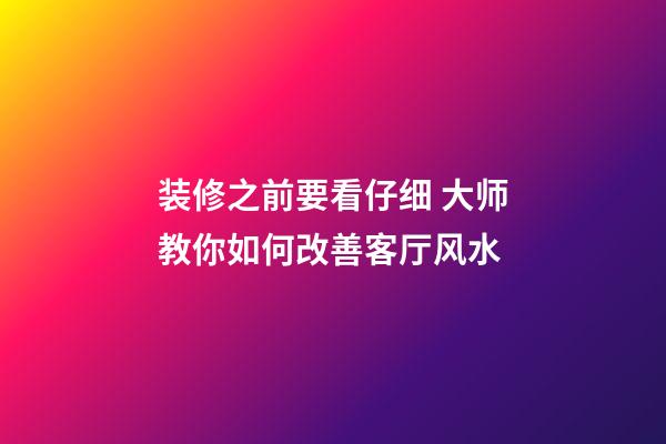 装修之前要看仔细 大师教你如何改善客厅风水